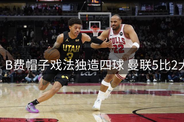 B费帽子戏法独造四球 曼联5比2大胜伊普斯维奇
